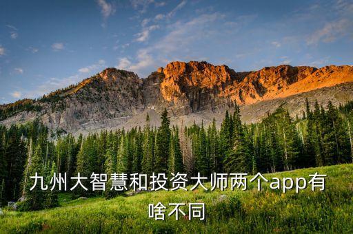  九州大智慧和投資大師兩個(gè)app有啥不同