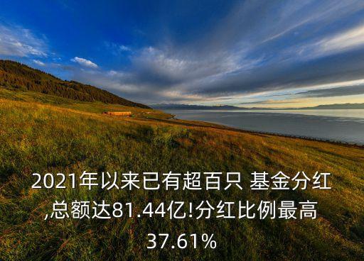 2021年以來已有超百只 基金分紅,總額達(dá)81.44億!分紅比例最高37.61%