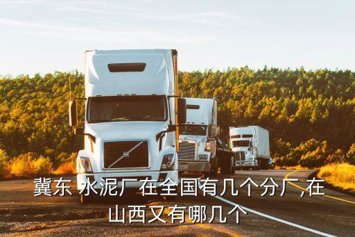  冀東 水泥廠在全國(guó)有幾個(gè)分廠,在山西又有哪幾個(gè)