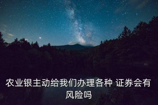 農(nóng)業(yè)銀主動給我們辦理各種 證券會有風險嗎