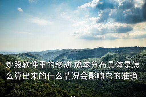 炒股軟件里的移動 成本分布具體是怎么算出來的什么情況會影響它的準(zhǔn)確...