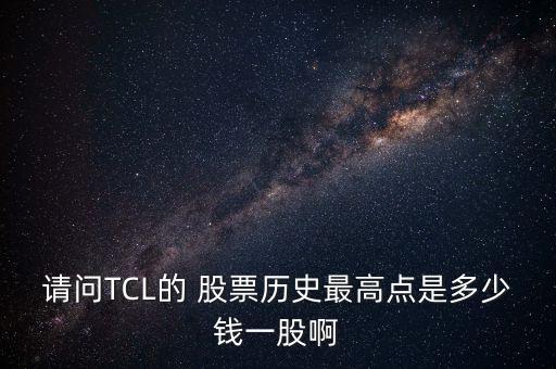 請問TCL的 股票歷史最高點是多少錢一股啊