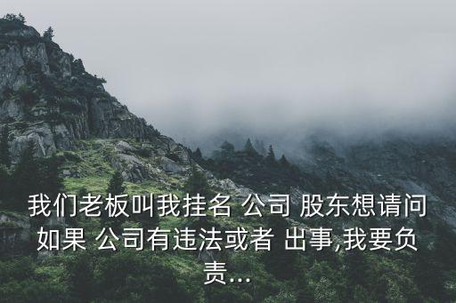 我們老板叫我掛名 公司 股東想請(qǐng)問如果 公司有違法或者 出事,我要負(fù)責(zé)...