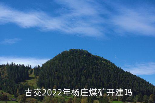  古交2022年楊莊煤礦開建嗎