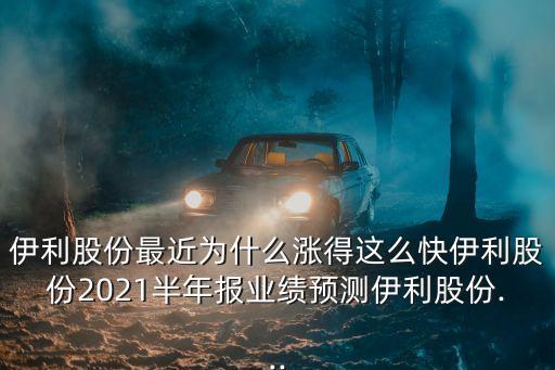 伊利股份最近為什么漲得這么快伊利股份2021半年報業(yè)績預(yù)測伊利股份...