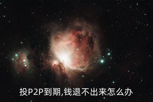 投P2P到期,錢退不出來怎么辦