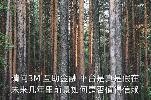 請問3M 互助金融 平臺是真是假在未來幾年里前景如何是否值得信賴