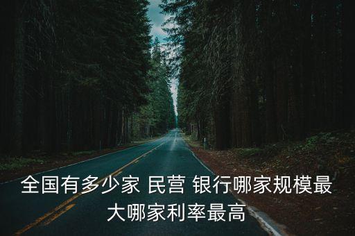 全國有多少家 民營 銀行哪家規(guī)模最大哪家利率最高