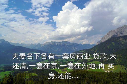  夫妻名下各有一套房商業(yè) 貸款,未還清,一套在京,一套在外地,再 買(mǎi)房,還能...