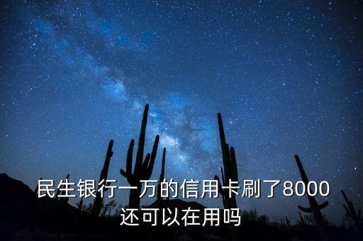  民生銀行一萬(wàn)的信用卡刷了8000還可以在用嗎