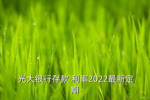  光大銀行存款 利率2022最新定期