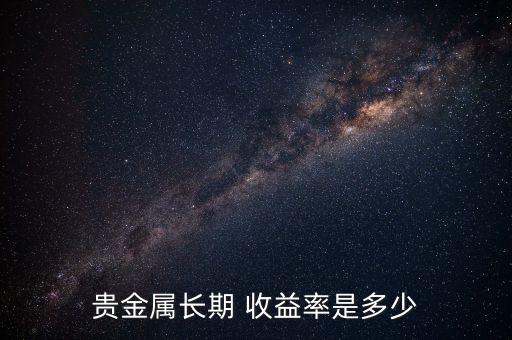 貴金屬長(zhǎng)期 收益率是多少