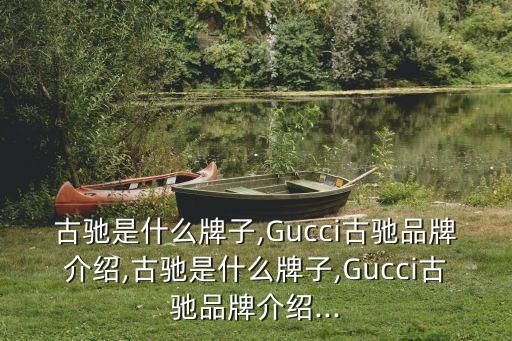 古馳是什么牌子,Gucci古馳品牌介紹,古馳是什么牌子,Gucci古馳品牌介紹...