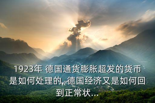 1923年 德國通貨膨脹超發(fā)的貨幣是如何處理的, 德國經(jīng)濟(jì)又是如何回到正常狀...