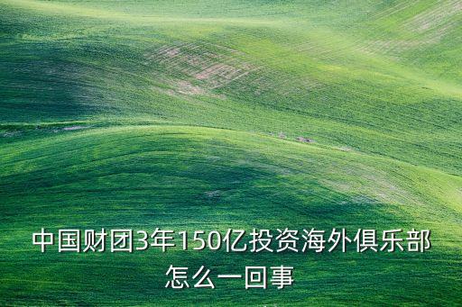 中國(guó)財(cái)團(tuán)3年150億投資海外俱樂(lè)部怎么一回事