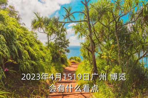 2023年4月1519日廣州 博覽會有什么看點