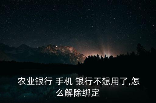  農(nóng)業(yè)銀行 手機(jī) 銀行不想用了,怎么解除綁定