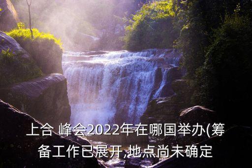 上合 峰會(huì)2022年在哪國(guó)舉辦(籌備工作已展開(kāi),地點(diǎn)尚未確定