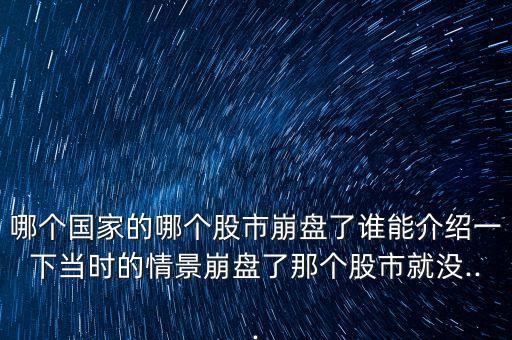 哪個(gè)國家的哪個(gè)股市崩盤了誰能介紹一下當(dāng)時(shí)的情景崩盤了那個(gè)股市就沒...