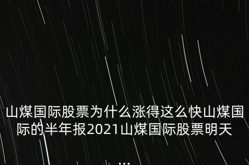 山煤國(guó)際股票為什么漲得這么快山煤國(guó)際的半年報(bào)2021山煤國(guó)際股票明天...