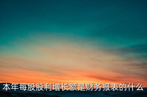 本年每股股利增長額是財務報表的什么