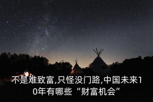 不是難致富,只怪沒門路,中國(guó)未來10年有哪些“財(cái)富機(jī)會(huì)”