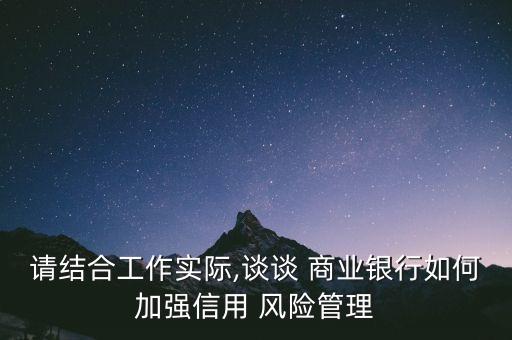 請結(jié)合工作實際,談?wù)?商業(yè)銀行如何加強信用 風(fēng)險管理