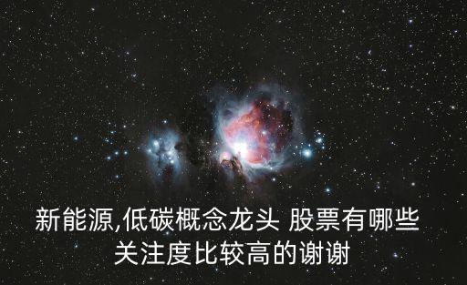 新能源,低碳概念龍頭 股票有哪些 關注度比較高的謝謝