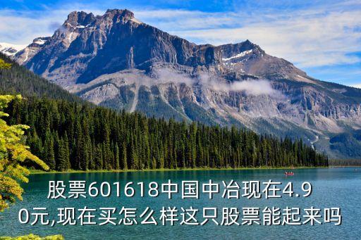 股票601618中國(guó)中冶現(xiàn)在4.90元,現(xiàn)在買(mǎi)怎么樣這只股票能起來(lái)嗎