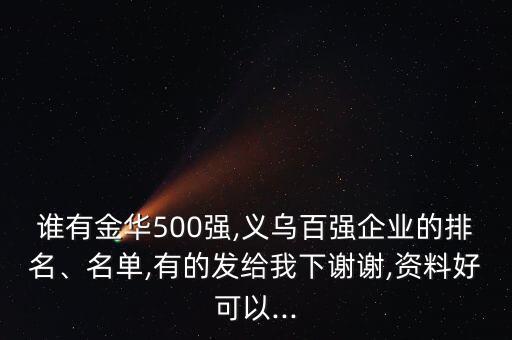 誰有金華500強,義烏百強企業(yè)的排名、名單,有的發(fā)給我下謝謝,資料好可以...