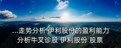 ...走勢分析 伊利股份的盈利能力分析牛叉診股 伊利股份 股票