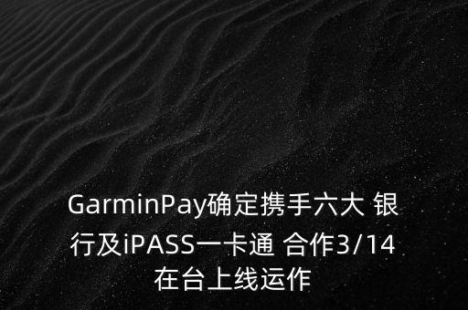 GarminPay確定攜手六大 銀行及iPASS一卡通 合作3/14在臺上線運作