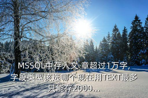 MSSQL中存入文 章超過1萬字,字段類型該選哪個現(xiàn)在用TEXT最多只能存2000...