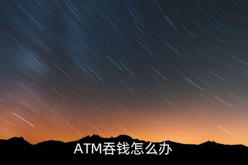 ATM吞錢怎么辦