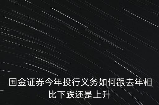  國(guó)金證券今年投行義務(wù)如何跟去年相比下跌還是上升