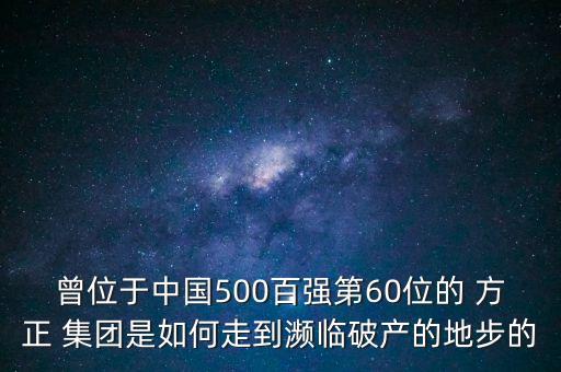 曾位于中國500百強(qiáng)第60位的 方正 集團(tuán)是如何走到瀕臨破產(chǎn)的地步的