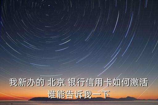 我新辦的 北京 銀行信用卡如何激活誰能告訴我一下