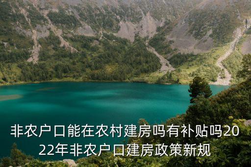 非農戶口能在農村建房嗎有補貼嗎2022年非農戶口建房政策新規(guī)