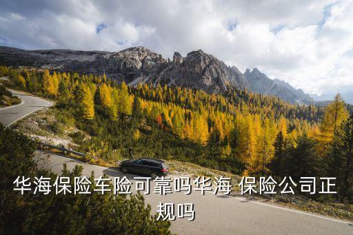 華海保險車險可靠嗎華海 保險公司正規(guī)嗎