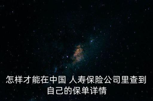 怎樣才能在中國 人壽保險公司里查到自己的保單詳情