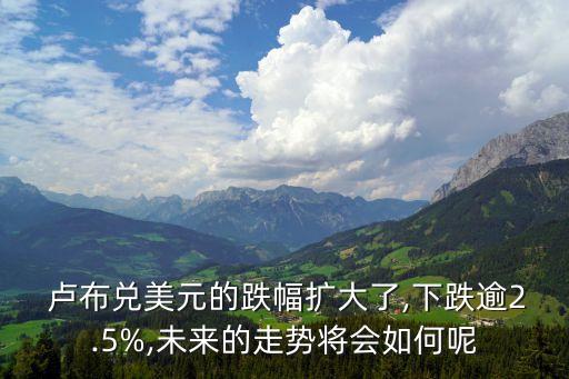  盧布兌美元的跌幅擴(kuò)大了,下跌逾2.5%,未來(lái)的走勢(shì)將會(huì)如何呢