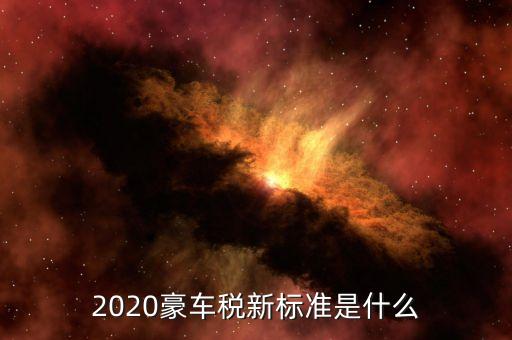 2020豪車稅新標準是什么