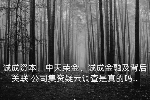 誠成資本、中天榮金、誠成金融及背后關聯(lián) 公司集資疑云調(diào)查是真的嗎...