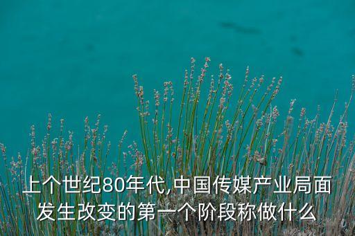 上個(gè)世紀(jì)80年代,中國傳媒產(chǎn)業(yè)局面發(fā)生改變的第一個(gè)階段稱做什么