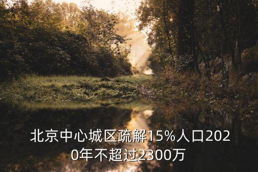  北京中心城區(qū)疏解15%人口2020年不超過2300萬