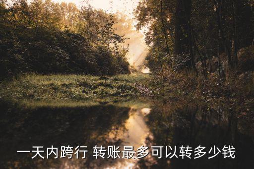 一天內(nèi)跨行 轉(zhuǎn)賬最多可以轉(zhuǎn)多少錢