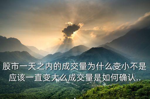 股市一天之內的成交量為什么變小不是應該一直變大么成交量是如何確認...