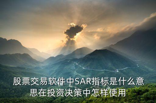  股票交易軟件中SAR指標(biāo)是什么意思在投資決策中怎樣使用