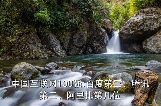 中國互聯(lián)網(wǎng)100強:百度第三、騰訊第二、阿里排第幾位