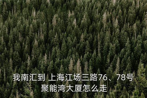 我南匯到 上海江場三路76、78號 聚能灣大廈怎么走